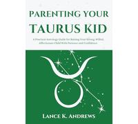 PARENTING YOUR TAURUS KID: A Practical Astrology Guide for Raising Your Strong-Willed, Affectionate Child With Patience and Confidence (Astrology-Based Parenting)