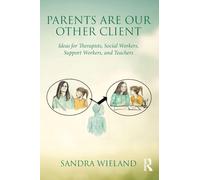 Parents Are Our Other Client: Ideas for Therapists, Social Workers, Support Workers, and Teachers