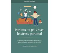 Parents en paix avec le stress parental: Comprendre et prévenir le burn-out parental pour retrouver la sérénité (Parents apaisés)