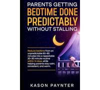 Parents Getting Bedtime Done Predictably Without Stalling: Reduce bedtime from an unpredictable 60 to 90 minutes into a repeatable 20 to 30 minute routine within 14 days
