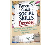 Parent's Guide: Social Skills Decoded: A Roadmap to Raising Children Who Connect, Communicate, and Thrive in Any Situation