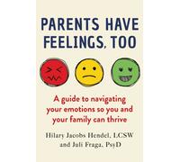 Parents Have Feelings, Too : A Guide to Navigating Your Emotions So You And Your Family Can Thrive