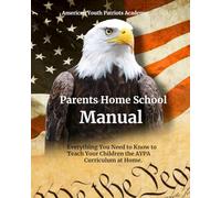Parent's Homeschool Manual: Everything You Need to Know to Teach Your Children the AYPA Curriculum at Home (American Youth Patriots Academy)