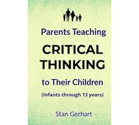 Parents Teaching CRITICAL THINKING to Their Children: (Infants through 13 years)