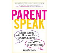 Parentspeak: What's Wrong with How We Talk to Our Children--and What to Say Instead