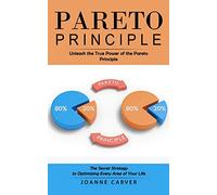 Pareto Principle: Unleash the True Power of the Pareto Principle (The Secret Strategy to Optimizing Every Area of Your Life)
