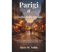 Parigi a Livello della Strada: Una guida di viaggio consapevole tra strade storiche, mercati, musei e la vita quotidiana della città