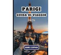 PARIGI GUIDA DI VIAGGIO 2026: Città della Luce, celebre per la sua ricca storia, cultura, arte, moda e atmosfera romantica