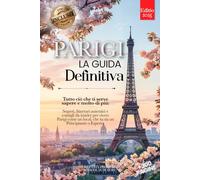 PARIGI LA GUIDA DEFINITIVA: Tutto ciò che ti serve e MOLTO di più: Segreti, Itinerari Autentici e Consigli da Insider per Vivere Parigi come un Local, che tu sia Principiante o Esperto. +eBook INCLUSO