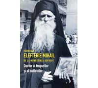 Parintele Elefterie Mihail de la Manastirea Dervent. Doctor al trupurilor si sufletelor