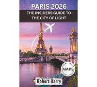 PARIS 2026: THE INSIDERS GUIDE TO THE CITY OF LIGHT: Hidden Gems, New Post-Olympics Openings, Authentic Eats, Smart Itineraries & the Paris Most Tourists Never See