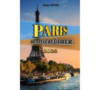 PARIS ABENTEUERFÜHRER 2026: Ein umfassender Reiseführer zum Entdecken berühmter Sehenswürdigkeiten, versteckter Cafés und cleverer Möglichkeiten, die Stadt der Lichter zu erkunden