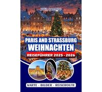 PARIS AND STRASSBURG WEIHNACHTEN REISEFÜHRER 2025/2026: Erkunden Sie Weihnachtsmärkte, ikonische Sehenswürdigkeiten, saisonale Erlebnisse, ... Routen für Paare, Familien und Alleinreisende