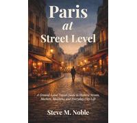 Paris at Street Level: A Ground-Level Travel Guide to Historic Streets, Markets, Museums, and Everyday City Life