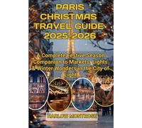 Paris Christmas Travel Guide 2025-2026: A complete Festive Season Companion to Markets, Lights & Winter Wonders in the City of Light