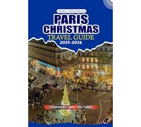 PARIS CHRISTMAS TRAVEL GUIDE 2025/2026: Your Ultimate Holiday Companion: Insider Tips on Festive Markets, Iconic Landmarks, Culinary Delights, and ... Adventures for a Stress-Free Winter Escape