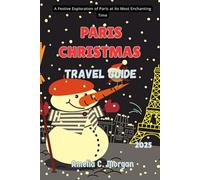 Paris Christmas Travel Guide 2025: A Festive Exploration of Paris at Its Most Enchanting Time (Guided Journeys in Comfort: Travel Smarter, Relax More, Experience Deeper)