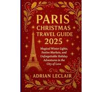 PARIS CHRISTMAS TRAVEL GUIDE 2025: Magical Winter Lights, Festive Markets, and Unforgettable Holiday Adventures in the City of Love