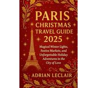 PARIS CHRISTMAS TRAVEL GUIDE 2025: Magical Winter Lights, Festive Markets, and Unforgettable Holiday Adventures in the City of Love
