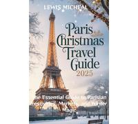 Paris Christmas Travel Guide 2025: The Essential Guide to Parisian Festivities, Markets, and Winter Magic