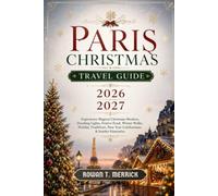 Paris Christmas Travel Guide 2026 - 2027: Experience Magical Christmas Markets, Dazzling Lights, Festive Food, Winter Walks, Holiday Traditions, New ... Journey Through Winter Wonders and Yuletide)