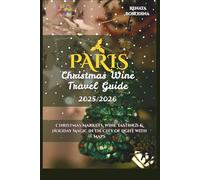 Paris Christmas Wine Travel Guide 2025/2026: Christmas Markets, Wine Tastings & Holiday Magic in the City of Light with Maps (The Christmas Wine Travel Guide 2025/2026)