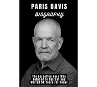 Paris Davis Biography: The Forgotten Hero Who Refused to Retreat and Waited 58 Years for Honor: From Battlefield Bravery in Vietnam to a Delayed Medal of Honor