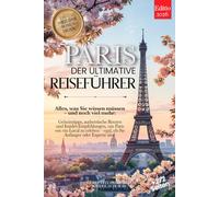 PARIS DER ULTIMATIVE REISEFÜHRER: Alles, was Sie brauchen, und MEHR: Geheimtipps, Authentische Routen & Insider-Tipps, um Paris wie ein Einheimischer zu erleben - für Anfänger und Experten +eBook PDF