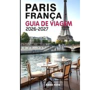 PARIS FRANÇA GUIA DE VIAGEM 2026-2027: Explore Paris como um local com dicas de especialistas, pontos turísticos icônicos, joias escondidas, gastronomia, cultura e roteiros perfeitos