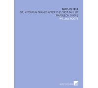 Paris in 1814: Or, a Tour in France After the First Fall of Napoleon [1909 ]