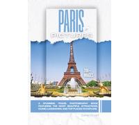 Paris In Pictures: A Stunning Travel Photography Book Featuring the Most Beautiful Attractions, Iconic Landmarks, and Top Places to Explore (Full Color)