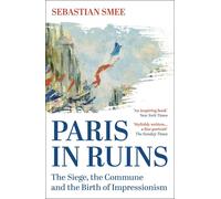Paris in Ruins: The Siege, the Commune and the Birth of Impressionism by Sebasti