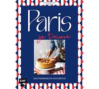Paris - Je t'aime - Das Frankreich-Kochbuch: 100 authentische Rezepte von Coq au vin bis Crêpe suzette: Das Reisekochbuch für alle Paris-Fans