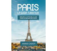 Paris La guida turistica: Esplora la Città della Luce come un abitante del posto