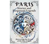 Paris Legends: A Book of Myths, Mysteries, and Forgotten History: Explore the Haunted Folklore and Supernatural Secrets of the City of Light, an Alternative Guide for Travelers and History Lovers.