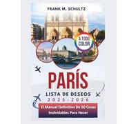 París Lista De Deseos 2025-2026 (A TODO COLOR): El Manual Definitivo De 50 Cosas Inolvidables Para Hacer