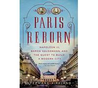 Paris Reborn: Napoléon III, Baron Haussmann, and the Quest to Build a Modern City