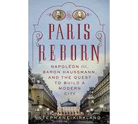 Paris Reborn: Napoleon III, Baron Haussmann, and the Quest to Build a Modern City – Hardback