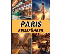 PARIS REISEFÜHRER 2025: Entdecken Sie Schritt für Schritt den Zauber von Paris