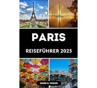 PARIS REISEFÜHRER 2025: Erleben Sie die Magie von Paris: Der ultimative Reiseführer für die Stadt der Lichter