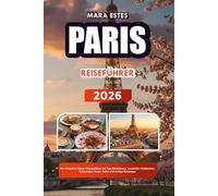 PARIS REISEFÜHRER 2026: Der ultimative Pariser Urlaubsführer mit Top-Attraktionen, versteckten Schätzchen, Reiserouten, Essen, Kultur und Insider-Reisetipps