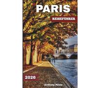 PARIS REISEFÜHRER 2026: Entdecken Sie berühmte Wahrzeichen, zeitlose Wunder, neue Erlebnisse, verborgene Schätze und Neuigkeiten nach den Spielen