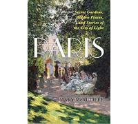 Paris : Secret Gardens, Hidden Places, and Stories of the City of Light