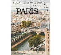 PARIS SOLO TRAVEL ON A BUDGET (2026 - 2027): Real Advice on Safety, Costs, & What to Expect When Traveling Alone (Solo Smart City Guides)
