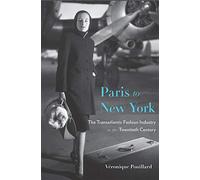 Paris to New York: The Transatlantic Fashion Industry in the Twentieth Century: 54 (Harvard Studies in Business History)