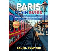 Paris Train Guide 2025: Scenic Journeys, Day Trips, Smart Connections to Attractions and Nearby Cities with Travel Tips, and Money-Saving Advice