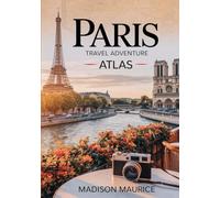 Paris Travel Adventure Atlas: Detailed Maps, Walking & Cycling Routes, Hidden Gems, Culinary Trails, Nightlife Hotspots, Historic Sights and Offbeat Neighborhoods