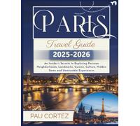 PARIS TRAVEL GUIDE 2025 2026 2025-2026: An Insider’s Secrets to Exploring Parisian Neighborhoods, Landmarks, Cuisine, Culture, Hidden Gems and Unmissable Experiences (PAU CORTEZ TRAVEL BOOKS)