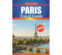 Paris Travel Guide 2025: A Complete Itinerary for Exploring the City of Light, Top Attractions, Local Experiences, Secret Places, and Practical Tips