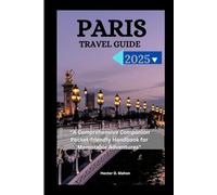 PARIS TRAVEL GUIDE 2025: "A Comprehensive Companion Pocket-friendly Handbook for Memorable Adventures"